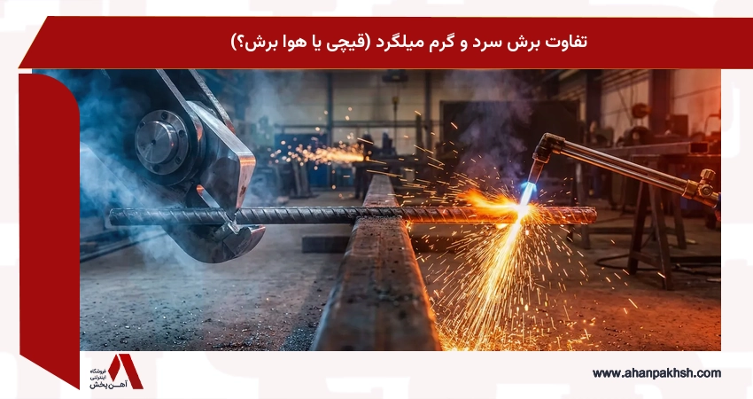 تفاوت برش سرد و گرم میلگرد (قیچی یا هوا برش؟)